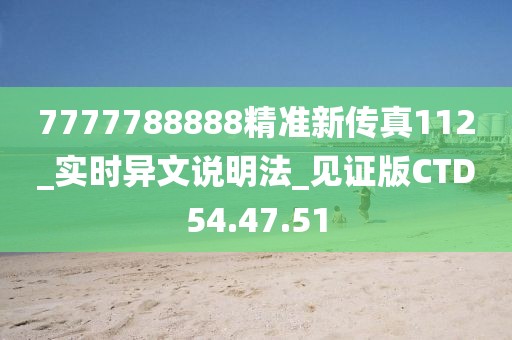 7777788888精準(zhǔn)新傳真112_實時異文說明法_見證版CTD54.47.51