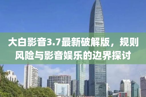 大白影音3.7最新破解版，規(guī)則風(fēng)險與影音娛樂的邊界探討