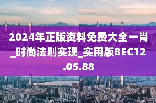 2024年正版資料免費大全一肖_時尚法則實現(xiàn)_實用版BEC12.05.88