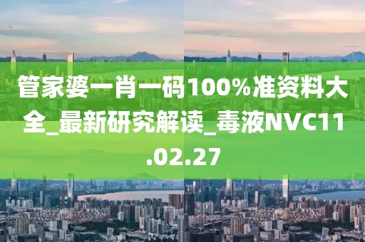 管家婆一肖一碼100%準(zhǔn)資料大全_最新研究解讀_毒液NVC11.02.27