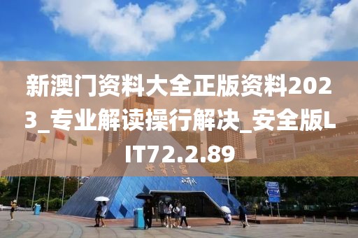 新澳門資料大全正版資料2023_專業(yè)解讀操行解決_安全版LIT72.2.89