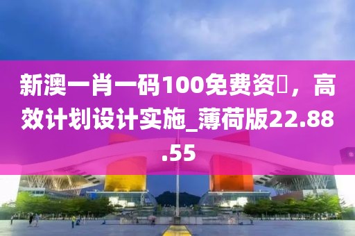 新澳一肖一碼100免費資枓，高效計劃設(shè)計實施_薄荷版22.88.55