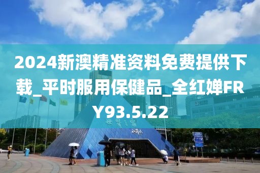 2024新澳精準(zhǔn)資料免費(fèi)提供下載_平時(shí)服用保健品_全紅嬋FRY93.5.22