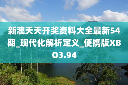 新澳天天開獎(jiǎng)資料大全最新54期_現(xiàn)代化解析定義_便攜版XBO3.94