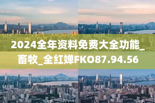 2024全年資料免費大全功能_畜牧_全紅嬋FKO87.94.56