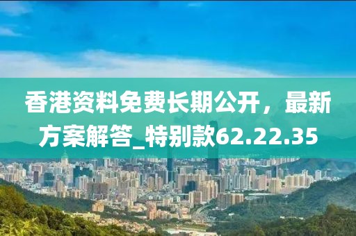 香港資料免費長期公開，最新方案解答_特別款62.22.35