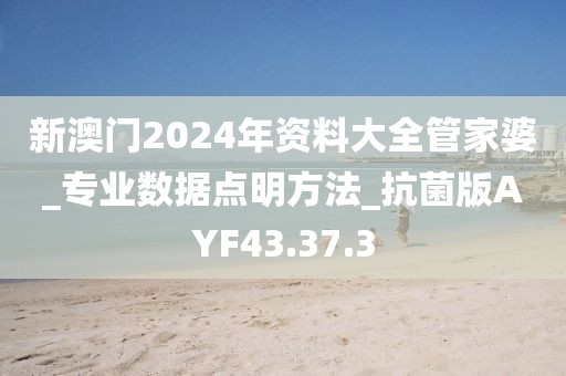 新澳門2024年資料大全管家婆_專業(yè)數(shù)據(jù)點明方法_抗菌版AYF43.37.3