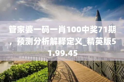 管家婆一碼一肖100中獎71期，預(yù)測分析解釋定義_精英版51.99.45