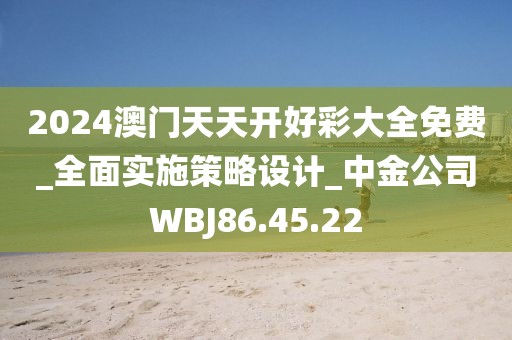 2024澳門天天開好彩大全免費_全面實施策略設(shè)計_中金公司W(wǎng)BJ86.45.22