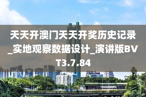 天天開澳門天天開獎(jiǎng)歷史記錄_實(shí)地觀察數(shù)據(jù)設(shè)計(jì)_演講版BVT3.7.84