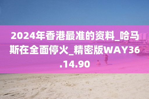 2024年香港最準(zhǔn)的資料_哈馬斯在全面停火_精密版WAY36.14.90