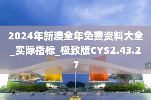 2024年新澳全年免費(fèi)資料大全_實(shí)際指標(biāo)_極致版CYS2.43.27