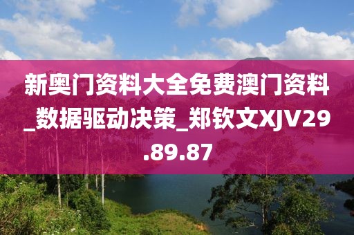 新奧門資料大全免費(fèi)澳門資料_數(shù)據(jù)驅(qū)動決策_(dá)鄭欽文XJV29.89.87