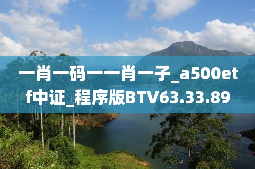 一肖一碼一一肖一子_a500etf中證_程序版BTV63.33.89