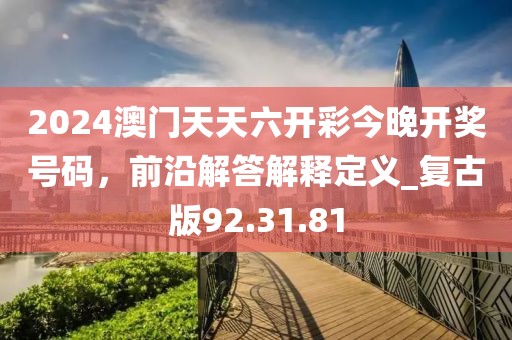 2024澳門天天六開彩今晚開獎(jiǎng)號(hào)碼，前沿解答解釋定義_復(fù)古版92.31.81