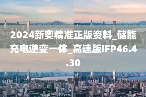 2024新奧精準正版資料_儲能充電逆變一體_高速版IFP46.4.30