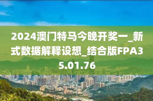 2024澳門特馬今晚開獎一_新式數(shù)據(jù)解釋設(shè)想_結(jié)合版FPA35.01.76