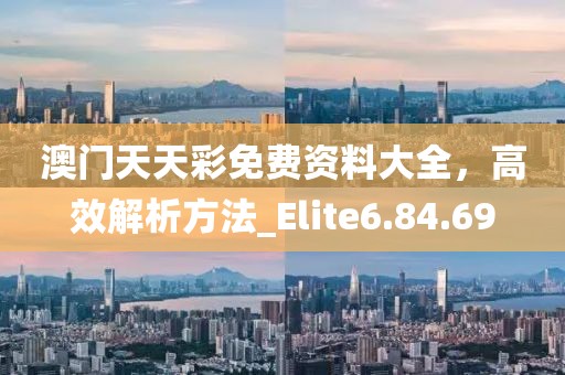 澳門天天彩免費資料大全，高效解析方法_Elite6.84.69