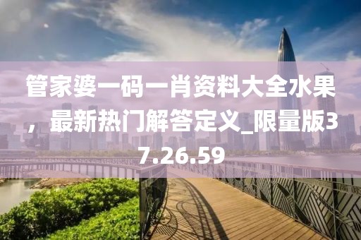 管家婆一碼一肖資料大全水果，最新熱門解答定義_限量版37.26.59