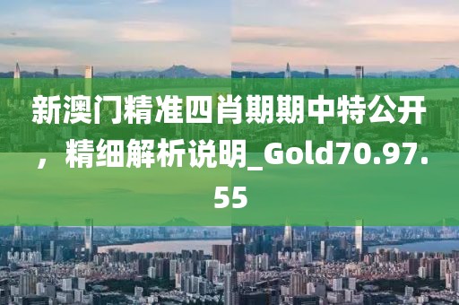 新澳門精準(zhǔn)四肖期期中特公開，精細(xì)解析說明_Gold70.97.55