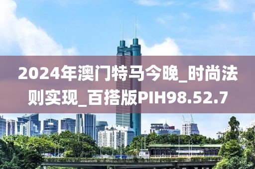 2024年澳門特馬今晚_時尚法則實現(xiàn)_百搭版PIH98.52.7