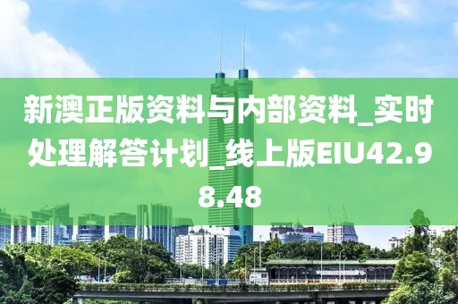 新澳正版資料與內(nèi)部資料_實(shí)時處理解答計(jì)劃_線上版EIU42.98.48