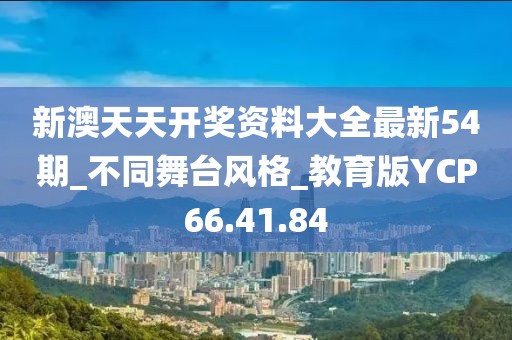 新澳天天開(kāi)獎(jiǎng)資料大全最新54期_不同舞臺(tái)風(fēng)格_教育版YCP66.41.84