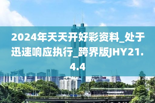 2024年天天開好彩資料_處于迅速響應(yīng)執(zhí)行_跨界版JHY21.4.4