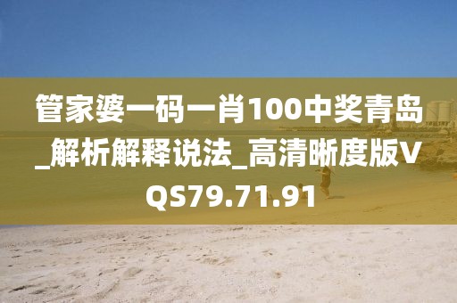 管家婆一碼一肖100中獎青島_解析解釋說法_高清晰度版VQS79.71.91