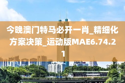 今晚澳門特馬必開一肖_精細化方案決策_運動版MAE6.74.21