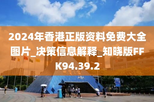 2024年香港正版資料免費(fèi)大全圖片_決策信息解釋_知曉版FFK94.39.2