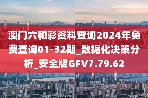 澳門六和彩資料查詢2024年免費(fèi)查詢01-32期_數(shù)據(jù)化決策分析_安全版GFV7.79.62