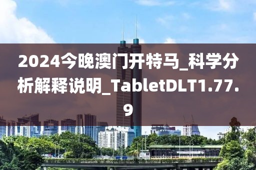 2024今晚澳門開特馬_科學(xué)分析解釋說明_TabletDLT1.77.9