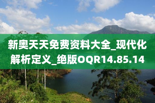 新奧天天免費資料大全_現(xiàn)代化解析定義_絕版OQR14.85.14