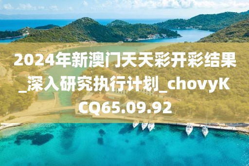 2024年新澳門天天彩開彩結(jié)果_深入研究執(zhí)行計劃_chovyKCQ65.09.92