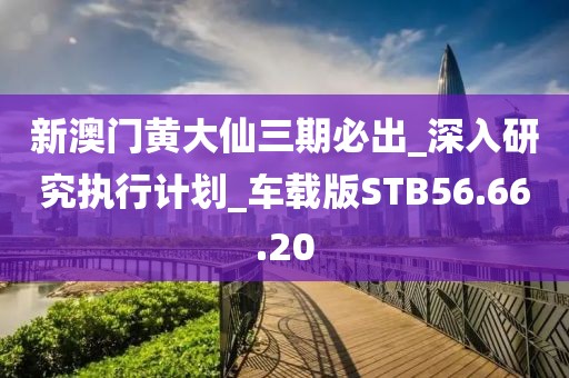 新澳門黃大仙三期必出_深入研究執(zhí)行計(jì)劃_車載版STB56.66.20