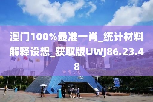 澳門100%最準(zhǔn)一肖_統(tǒng)計(jì)材料解釋設(shè)想_獲取版UWJ86.23.48