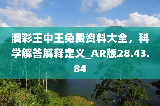 澳彩王中王免費(fèi)資料大全，科學(xué)解答解釋定義_AR版28.43.84