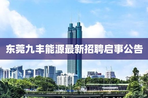 東莞九豐能源最新招聘啟事公告