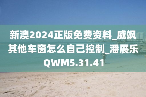 新澳2024正版免費(fèi)資料_威颯其他車窗怎么自己控制_潘展樂(lè)QWM5.31.41