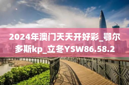 2024年澳門天天開好彩_鄂爾多斯kp_立冬YSW86.58.2