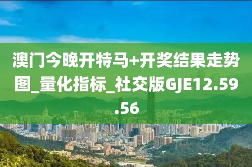 澳門今晚開特馬+開獎結(jié)果走勢圖_量化指標(biāo)_社交版GJE12.59.56