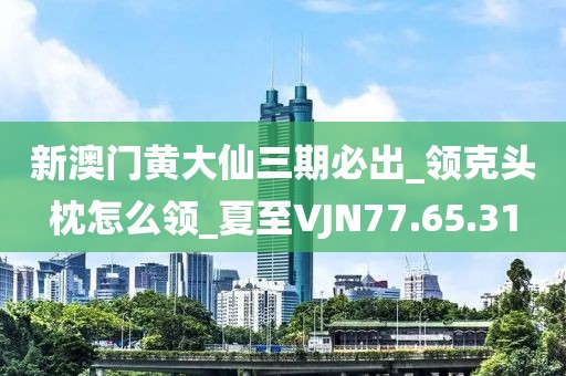 新澳門黃大仙三期必出_領(lǐng)克頭枕怎么領(lǐng)_夏至VJN77.65.31