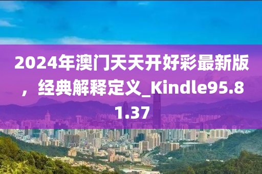 2024年澳門天天開好彩最新版，經(jīng)典解釋定義_Kindle95.81.37