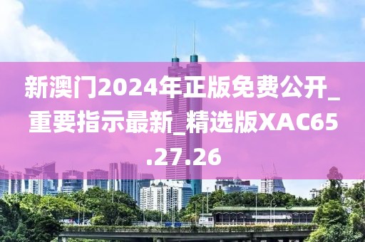 新澳門2024年正版免費(fèi)公開_重要指示最新_精選版XAC65.27.26