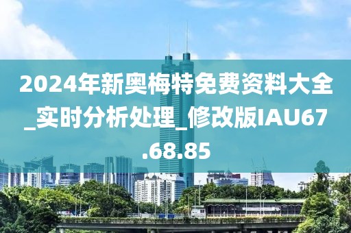 2024年新奧梅特免費(fèi)資料大全_實(shí)時(shí)分析處理_修改版IAU67.68.85