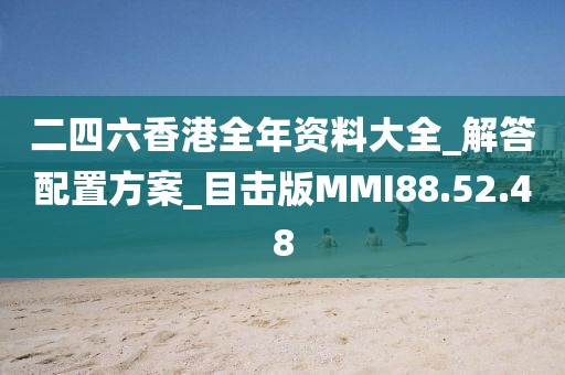 二四六香港全年資料大全_解答配置方案_目擊版MMI88.52.48