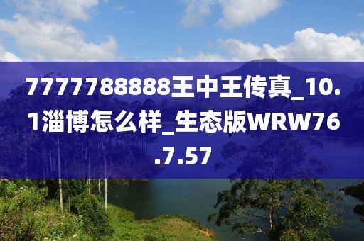 7777788888王中王傳真_10.1淄博怎么樣_生態(tài)版WRW76.7.57