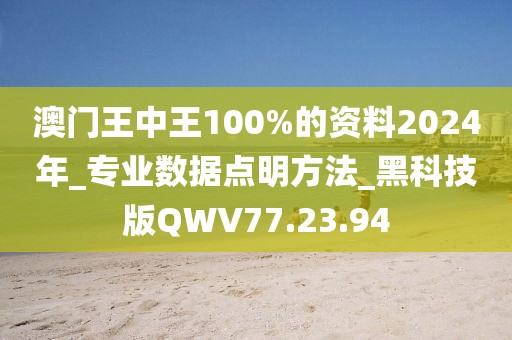 澳門王中王100%的資料2024年_專業(yè)數(shù)據(jù)點明方法_黑科技版QWV77.23.94