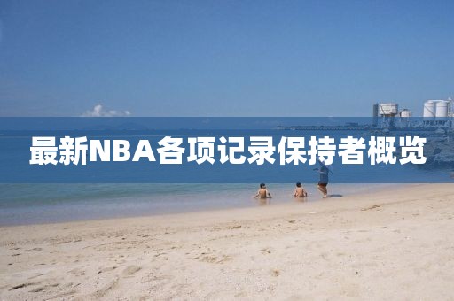 最新NBA各項記錄保持者概覽